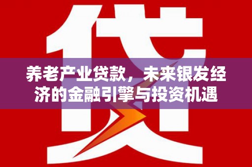 环江养老产业贷款，未来银发经济的金融引擎与投资机遇