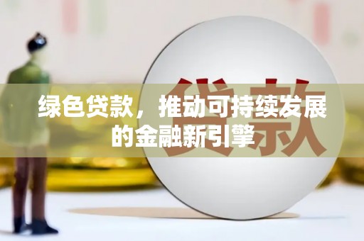 环江绿色贷款，推动可持续发展的金融新引擎