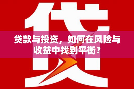 环江贷款与投资，如何在风险与收益中找到平衡？