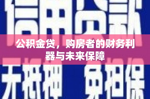 环江公积金贷，购房者的财务利器与未来保障