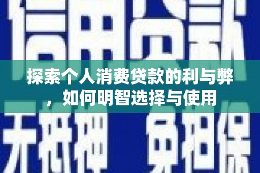 环江探索个人消费贷款的利与弊，如何明智选择与使用