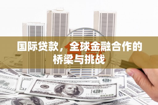 环江国际贷款，全球金融合作的桥梁与挑战