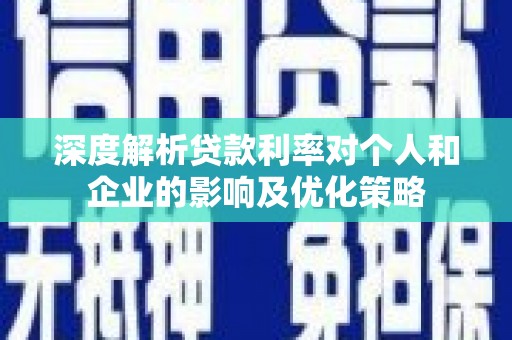 环江深度解析贷款利率对个人和企业的影响及优化策略