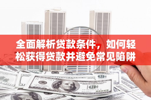 环江全面解析贷款条件，如何轻松获得贷款并避免常见陷阱