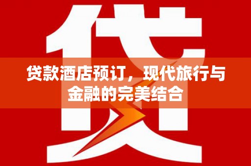 环江贷款酒店预订，现代旅行与金融的完美结合