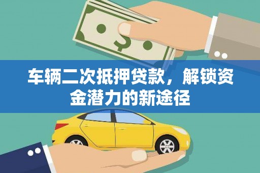 环江车辆二次抵押贷款，解锁资金潜力的新途径