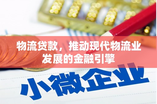 环江物流贷款，推动现代物流业发展的金融引擎