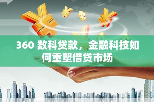 环江360 数科贷款，金融科技如何重塑借贷市场