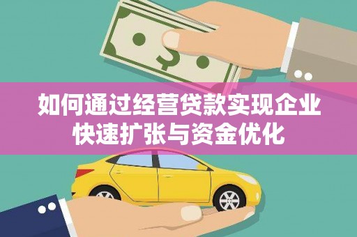 环江如何通过经营贷款实现企业快速扩张与资金优化