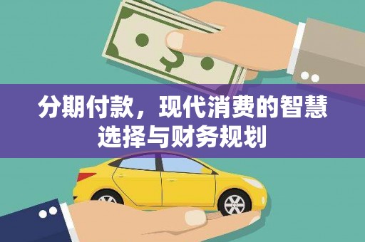 环江分期付款，现代消费的智慧选择与财务规划