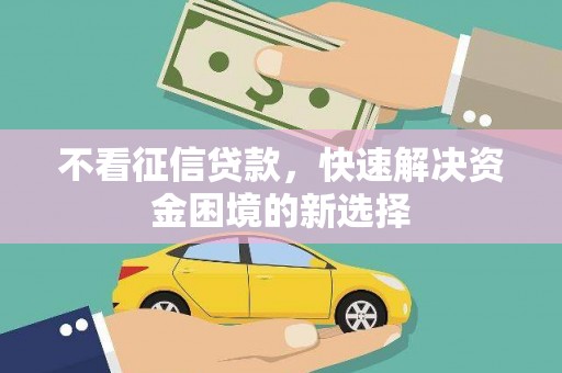环江不看征信贷款，快速解决资金困境的新选择