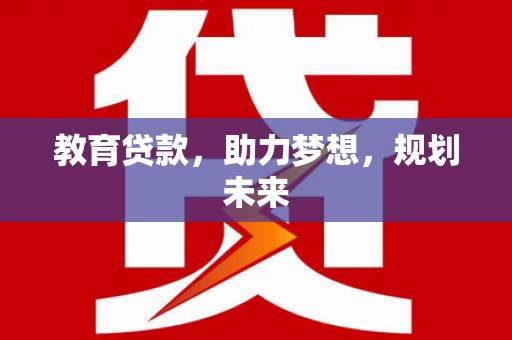 环江教育贷款，助力梦想，规划未来