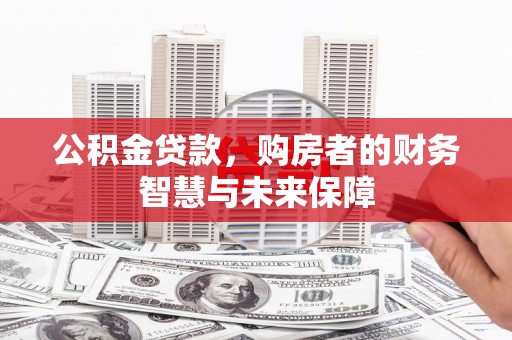 环江公积金贷款，购房者的财务智慧与未来保障