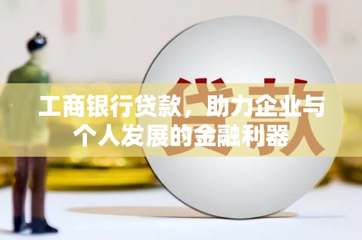 环江工商银行贷款，助力企业与个人发展的金融利器