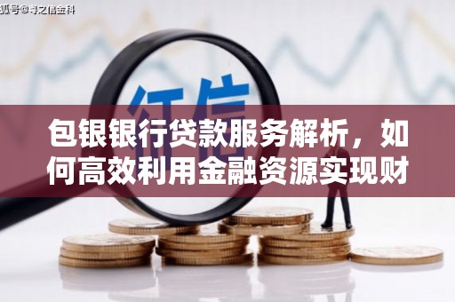 环江包银银行贷款服务解析，如何高效利用金融资源实现财富增长