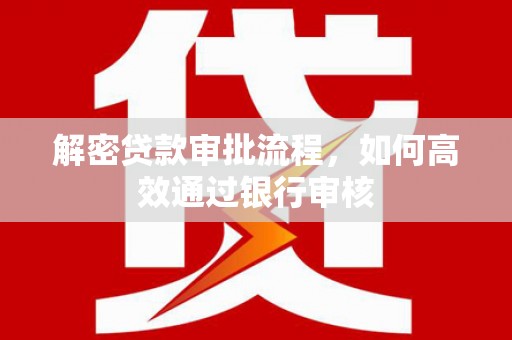 环江解密贷款审批流程，如何高效通过银行审核