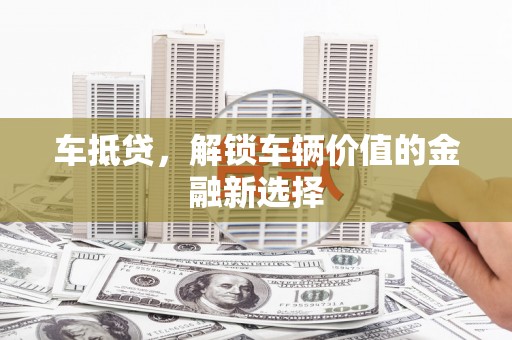 环江车抵贷，解锁车辆价值的金融新选择