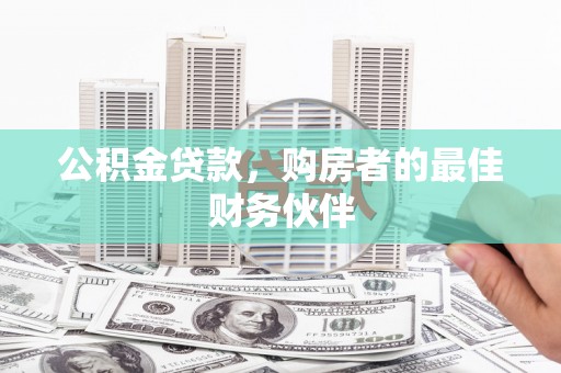 环江公积金贷款，购房者的最佳财务伙伴