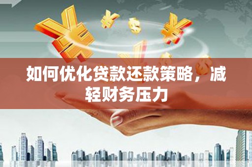 环江如何优化贷款还款策略，减轻财务压力
