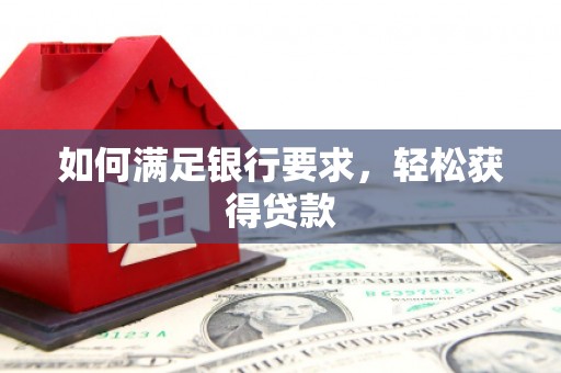 环江如何满足银行要求，轻松获得贷款