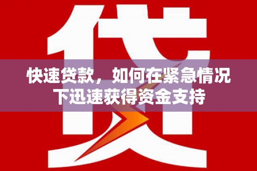 环江快速贷款,如何在紧急情况下迅速获得资金支持 环江快速贷款,如何在紧急情况下迅速获得资金支持