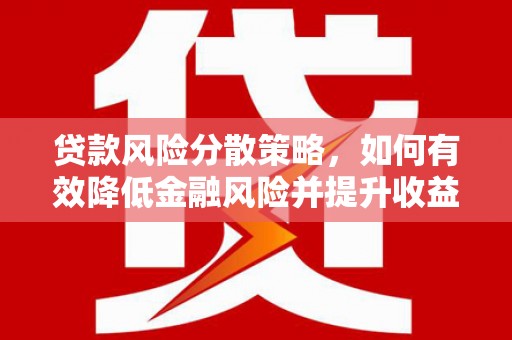 环江贷款风险分散策略，如何有效降低金融风险并提升收益
