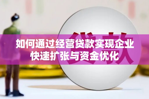 环江如何通过经营贷款实现企业快速扩张与资金优化