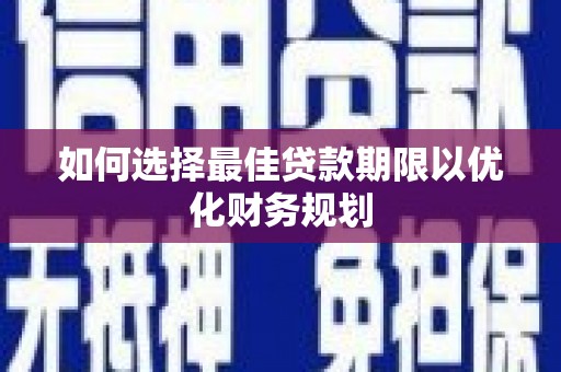 环江如何选择最佳贷款期限以优化财务规划