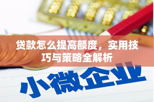 环江贷款怎么提高额度，实用技巧与策略全解析