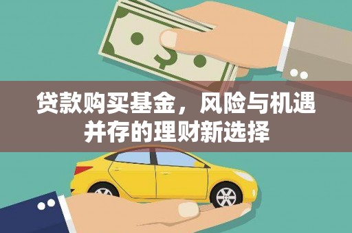 环江贷款购买基金，风险与机遇并存的理财新选择