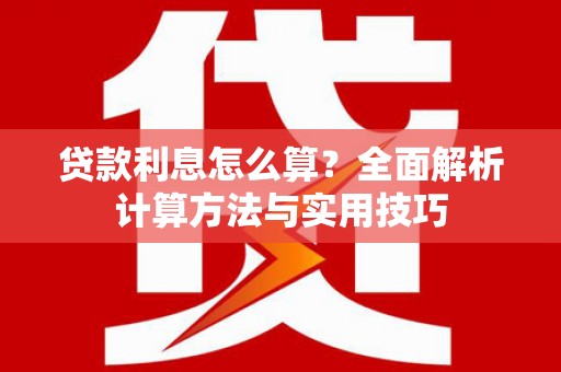 环江贷款利息怎么算？全面解析计算方法与实用技巧