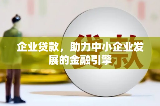 环江企业贷款，助力中小企业发展的金融引擎
