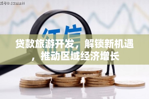 环江贷款旅游开发，解锁新机遇，推动区域经济增长