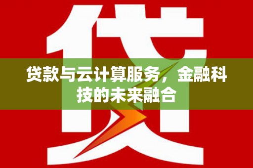 环江贷款与云计算服务，金融科技的未来融合