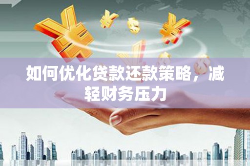 环江如何优化贷款还款策略，减轻财务压力