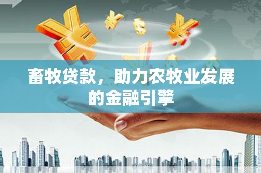环江畜牧贷款，助力农牧业发展的金融引擎
