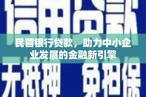 环江民营银行贷款，助力中小企业发展的金融新引擎