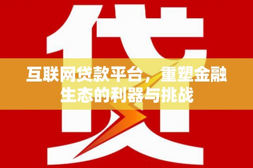 环江互联网贷款平台，重塑金融生态的利器与挑战