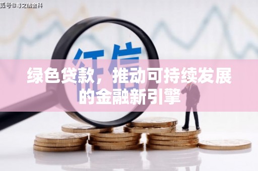 环江绿色贷款，推动可持续发展的金融新引擎