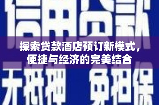 环江探索贷款酒店预订新模式，便捷与经济的完美结合