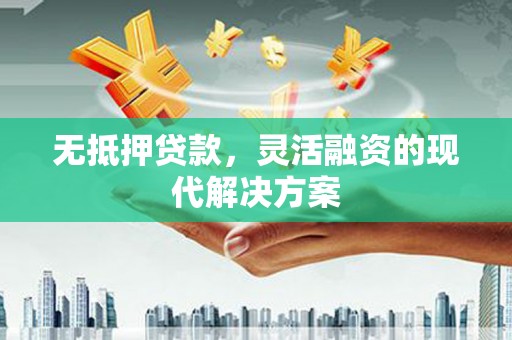 环江无抵押贷款，灵活融资的现代解决方案