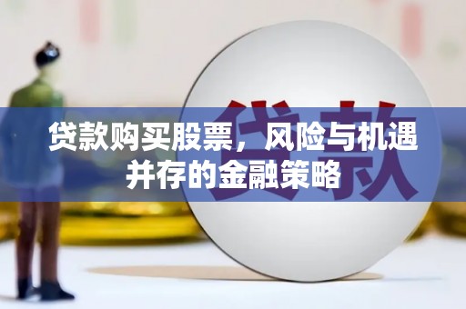 环江贷款购买股票，风险与机遇并存的金融策略