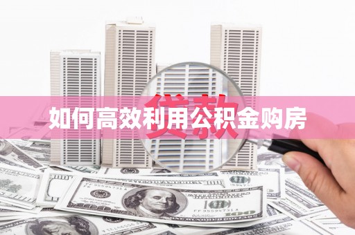 环江如何高效利用公积金购房