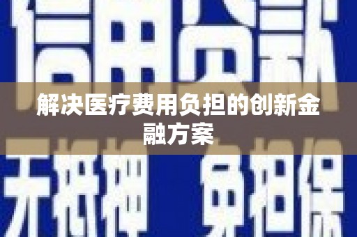 环江解决医疗费用负担的创新金融方案
