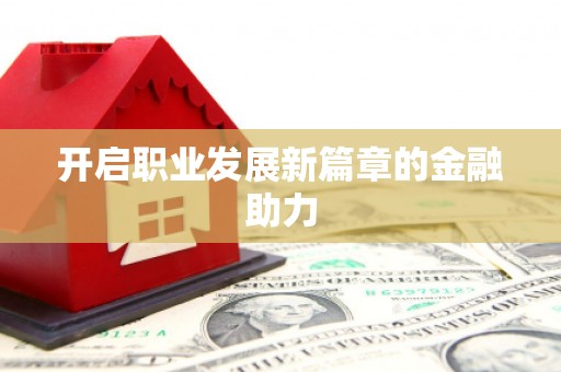 环江开启职业发展新篇章的金融助力