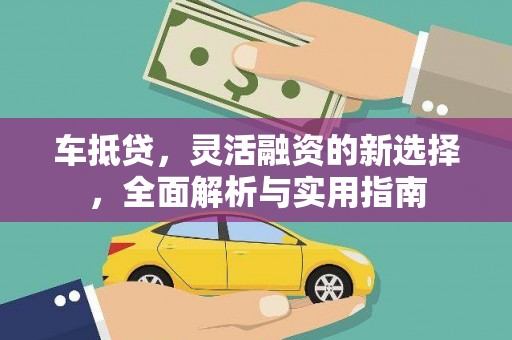 环江车抵贷，灵活融资的新选择，全面解析与实用指南