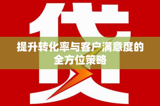 环江提升转化率与客户满意度的全方位策略