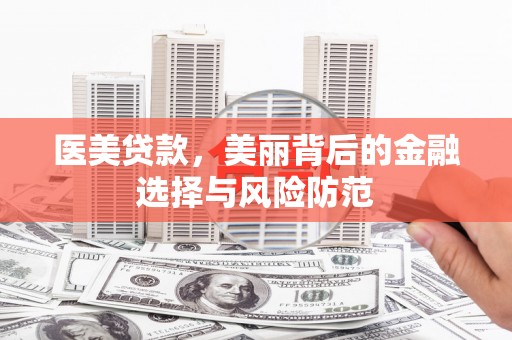 环江医美贷款，美丽背后的金融选择与风险防范