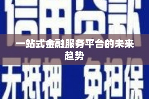 环江一站式金融服务平台的未来趋势
