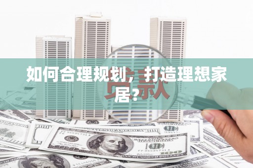 环江如何合理规划，打造理想家居？
